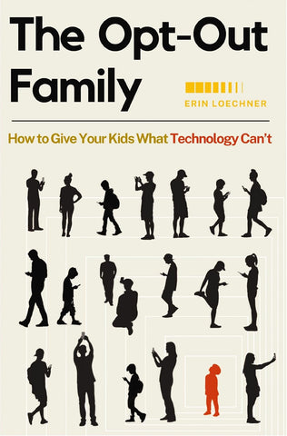 The Opt-Out Family; How to Give Your Kids What Technology Can't by Erin Loechner