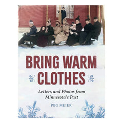 Bring Warm Clothes: Letters and Photos from Minnesota’s Past by Peg Meier