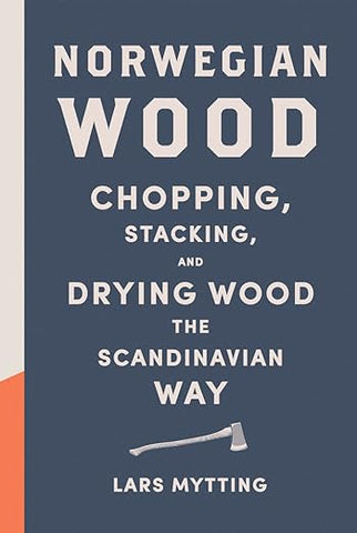 “Norwegian Wood: Chopping, Stacking, & Drying Wood the Scandinavian Way” by Lars Mytting