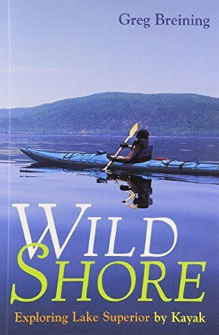 Wild Shore; Exploring Lake Superior by Kayak by Greg Breining